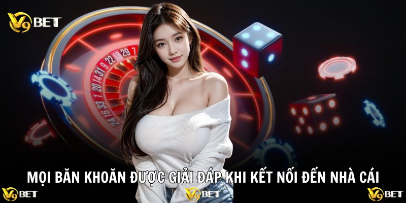 Mọi băn khoăn được giải đáp khi kết nối đến nhà cái