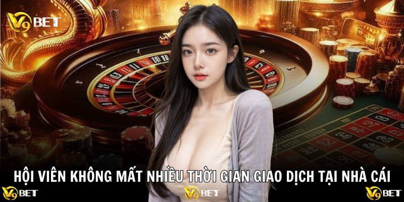 Hội viên không mất nhiều thời gian giao dịch tại nhà cái