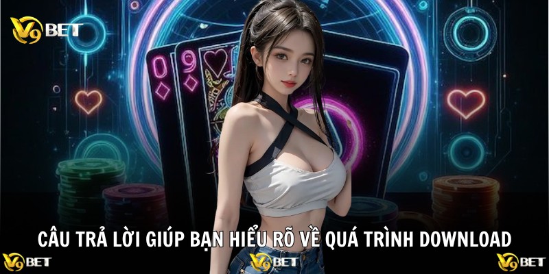 Câu trả lời giúp bạn hiểu rõ về quá trình download